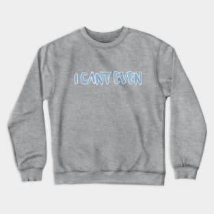 I Can't Even Crewneck Sweatshirt